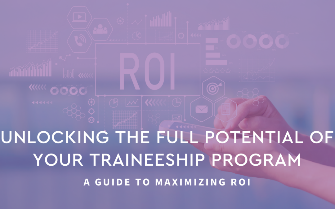 Unlocking the Full Potential of Your Traineeship Program: A Guide to Maximizing ROI